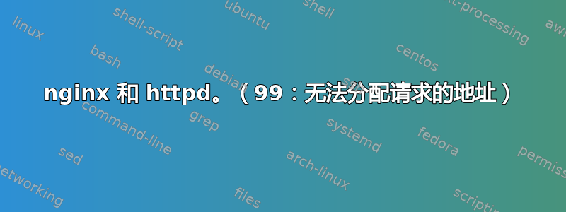 nginx 和 httpd。（99：无法分配请求的地址）