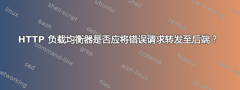 HTTP 负载均衡器是否应将错误请求转发至后端？