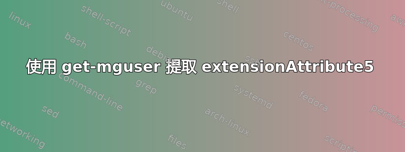 使用 get-mguser 提取 extensionAttribute5