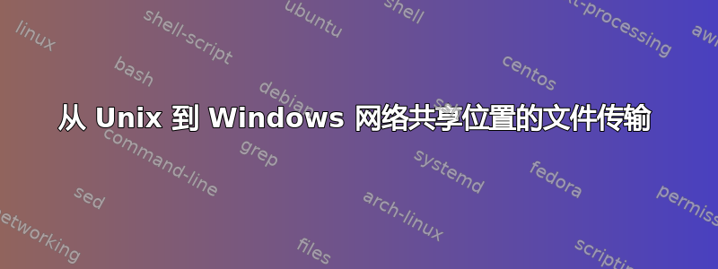 从 Unix 到 Windows 网络共享位置的文件传输