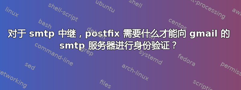 对于 smtp 中继，postfix 需要什么才能向 gmail 的 smtp 服务器进行身份验证？