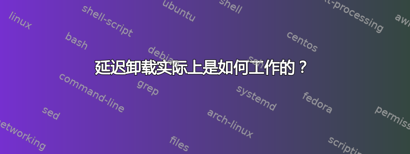 延迟卸载实际上是如何工作的？