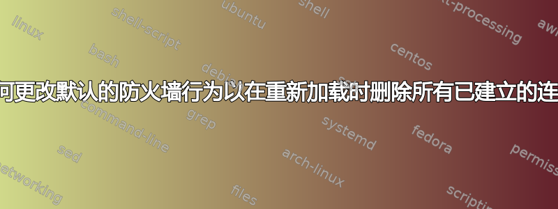 如何更改默认的防火墙行为以在重新加载时删除所有已建立的连接