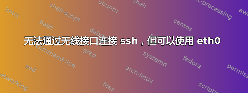 无法通过无线接口连接 ssh，但可以使用 eth0