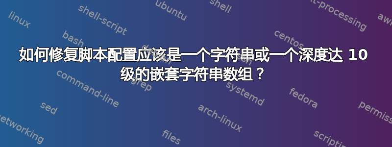 如何修复脚本配置应该是一个字符串或一个深度达 10 级的嵌套字符串数组？