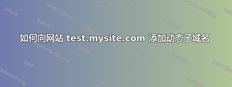 如何向网站 test.mysite.com 添加动态子域名