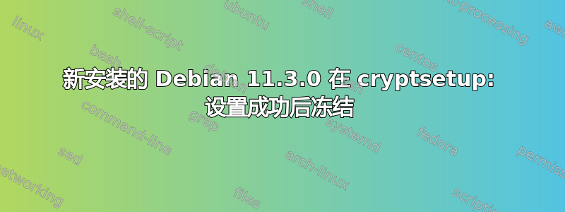 新安装的 Debian 11.3.0 在 cryptsetup: 设置成功后冻结