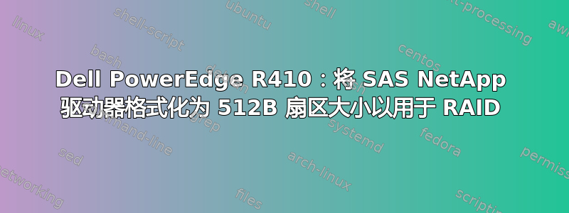 Dell PowerEdge R410：将 SAS NetApp 驱动器格式化为 512B 扇区大小以用于 RAID