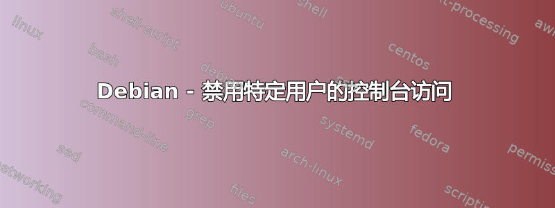 Debian - 禁用特定用户的控制台访问