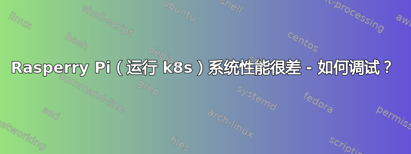 Rasperry Pi（运行 k8s）系统性能很差 - 如何调试？