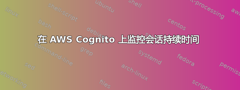 在 AWS Cognito 上监控会话持续时间