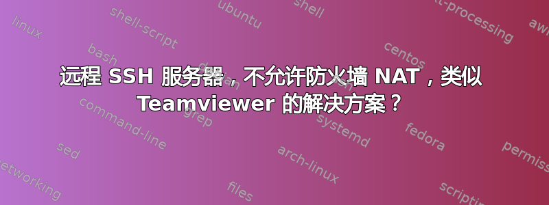 远程 SSH 服务器，不允许防火墙 NAT，类似 Teamviewer 的解决方案？