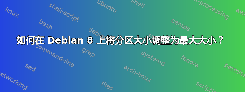 如何在 Debian 8 上将分区大小调整为最大大小？