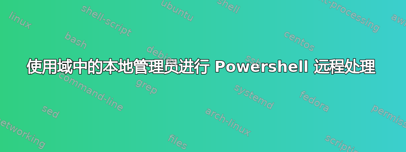 使用域中的本地管理员进行 Powershell 远程处理