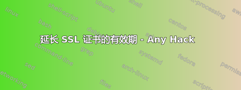 延长 SSL 证书的有效期 - Any Hack 