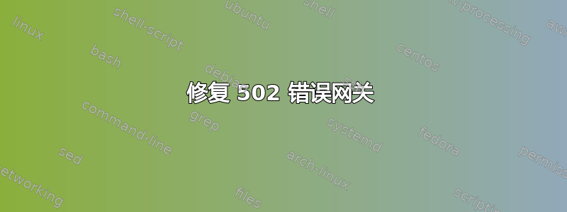 修复 502 错误网关