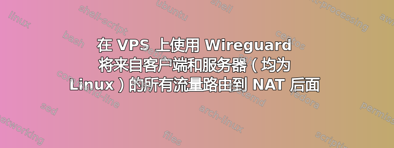 在 VPS 上使用 Wireguard 将来自客户端和服务器（均为 Linux）的所有流量路由到 NAT 后面