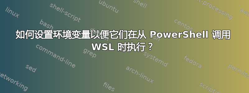 如何设置环境变量以便它们在从 PowerShell 调用 WSL 时执行？