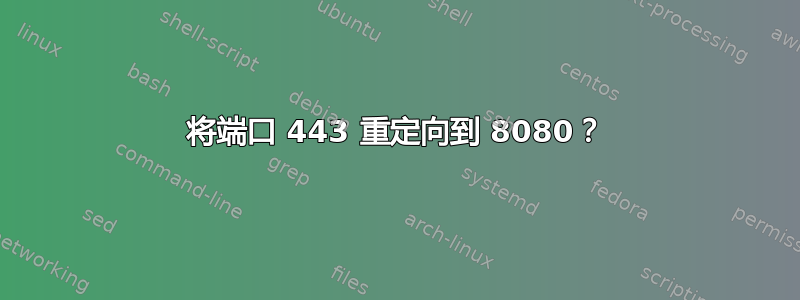 将端口 443 重定向到 8080？