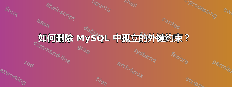 如何删除 MySQL 中孤立的外键约束？