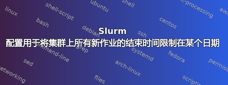 Slurm 配置用于将集群上所有新作业的结束时间限制在某个日期