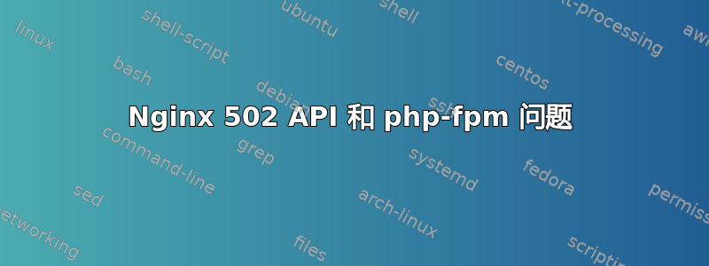 Nginx 502 API 和 php-fpm 问题