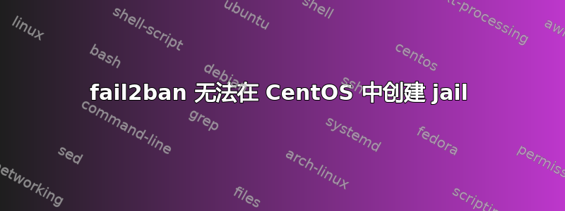 fail2ban 无法在 CentOS 中创建 jail