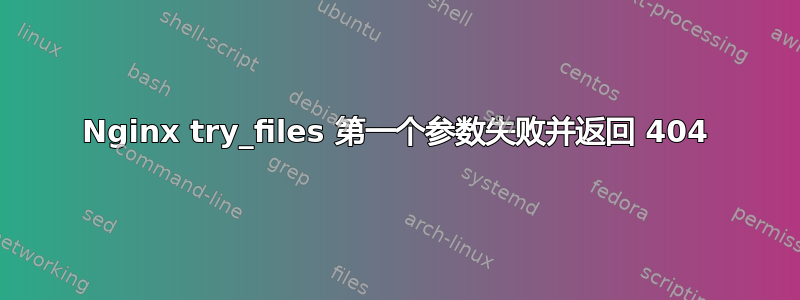 Nginx try_files 第一个参数失败并返回 404