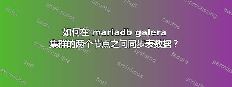 如何在 mariadb galera 集群的两个节点之间同步表数据？