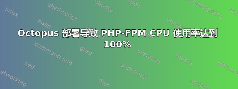 Octopus 部署导致 PHP-FPM CPU 使用率达到 100%