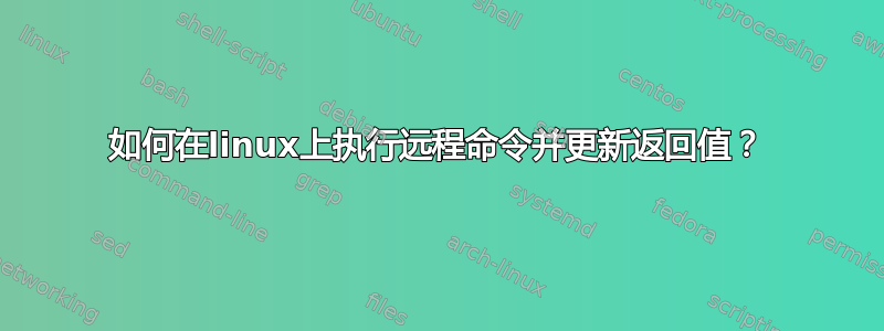 如何在linux上执行远程命令并更新返回值？