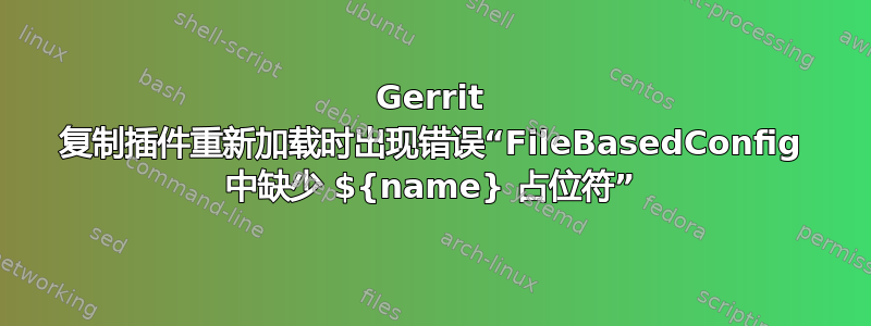 Gerrit 复制插件重新加载时出现错误“FileBasedConfig 中缺少 ${name} 占位符”