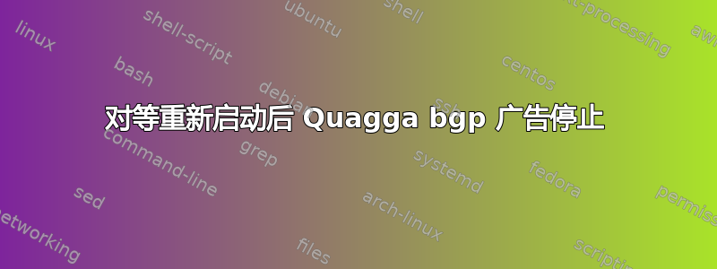 对等重新启动后 Quagga bgp 广告停止