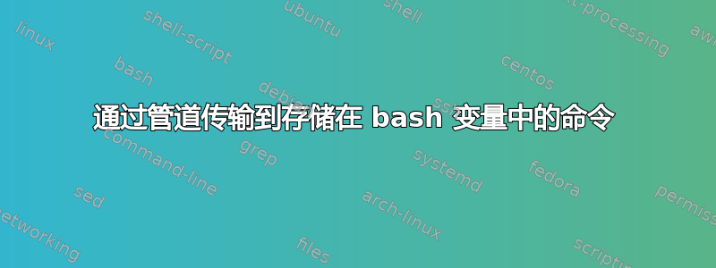 通过管道传输到存储在 bash 变量中的命令