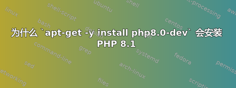 为什么 `apt-get -y install php8.0-dev` 会安装 PHP 8.1