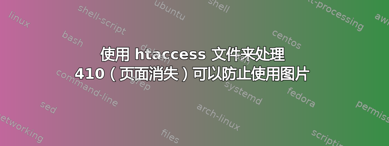 使用 htaccess 文件来处理 410（页面消失）可以防止使用图片