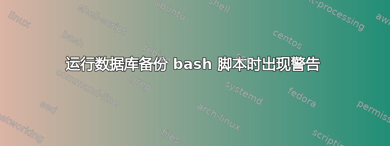 运行数据库备份 bash 脚本时出现警告