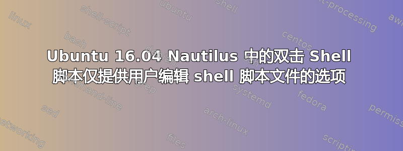 Ubuntu 16.04 Nautilus 中的双击 Shell 脚本仅提供用户编辑 shell 脚本文件的选项