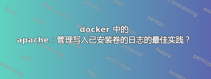 docker 中的 apache：管理写入已安装卷的日志的最佳实践？