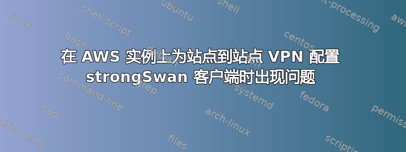 在 AWS 实例上为站点到站点 VPN 配置 strongSwan 客户端时出现问题