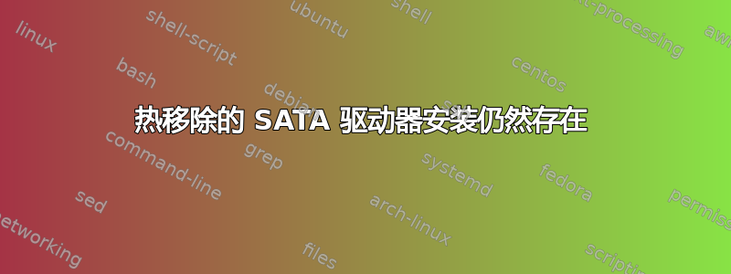 热移除的 SATA 驱动器安装仍然存在