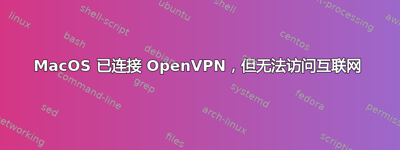 MacOS 已连接 OpenVPN，但无法访问互联网