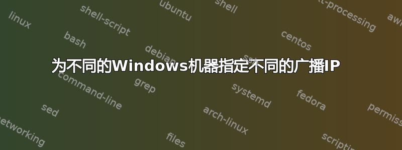 为不同的Windows机器指定不同的广播IP 