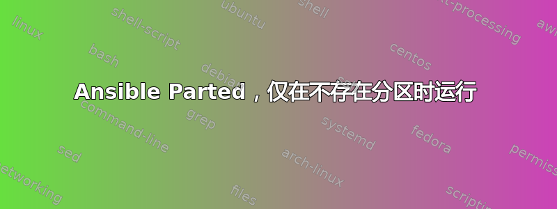 Ansible Parted，仅在不存在分区时运行