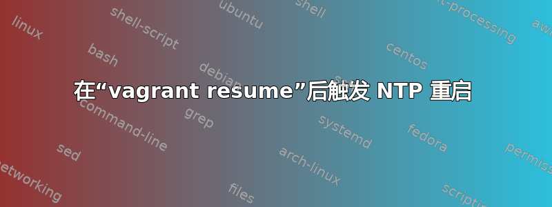 在“vagrant resume”后触发 NTP 重启