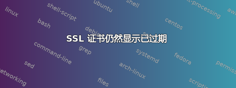 SSL 证书仍然显示已过期