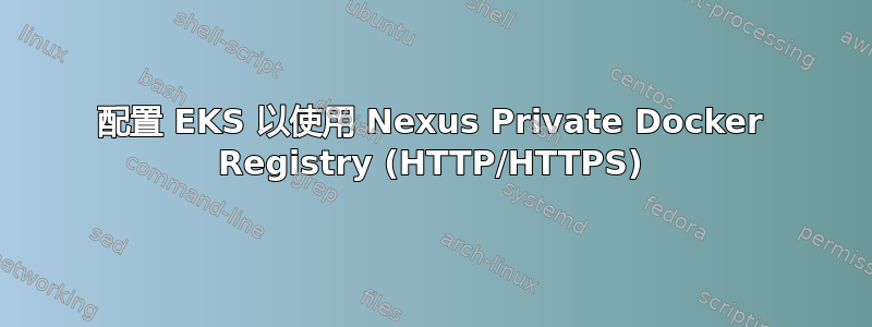 配置 EKS 以使用 Nexus Private Docker Registry (HTTP/HTTPS)