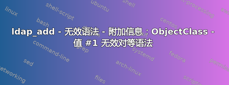 ldap_add - 无效语法 - 附加信息：ObjectClass - 值 #1 无效对等语法