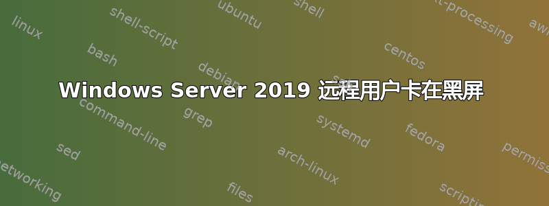 Windows Server 2019 远程用户卡在黑屏