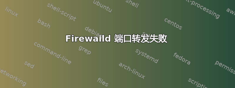 Firewalld 端口转发失败